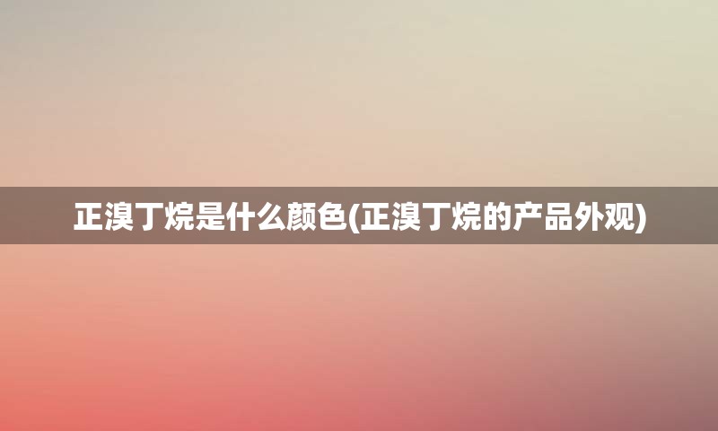 正溴丁烷是什么颜色(正溴丁烷的产品外观)