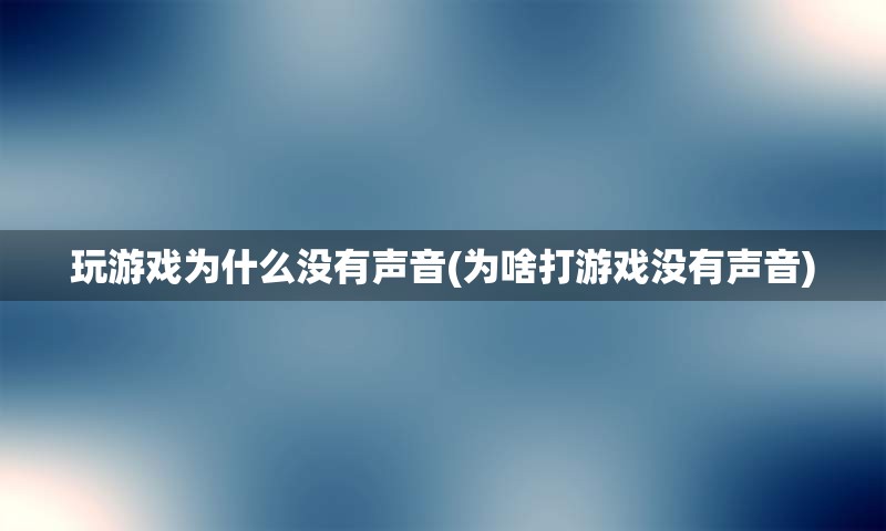 玩游戏为什么没有声音(为啥打游戏没有声音)