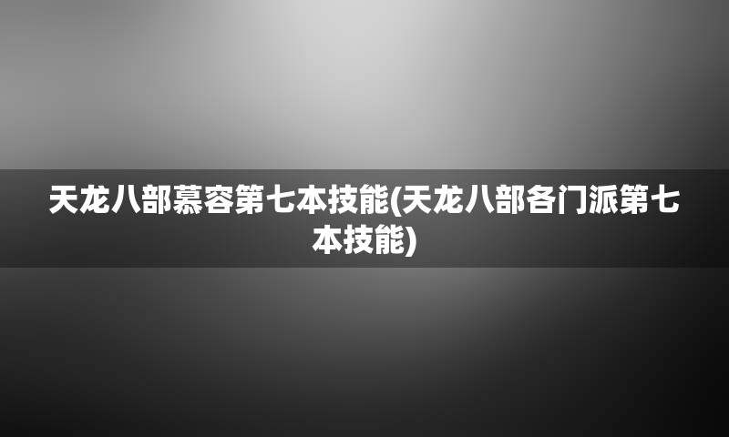 天龙八部慕容第七本技能(天龙八部各门派第七本技能)