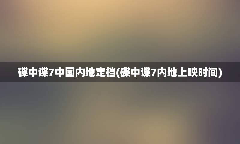 碟中谍7中国内地定档(碟中谍7内地上映时间)