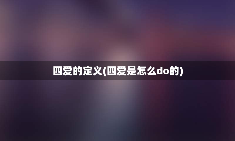 四爱的定义(四爱是怎么do的)