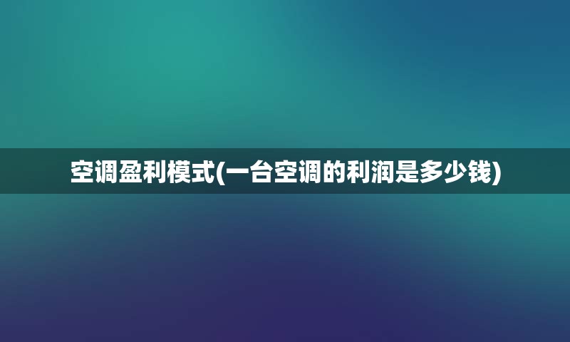 空调盈利模式(一台空调的利润是多少钱)