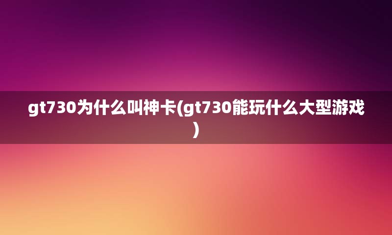 gt730为什么叫神卡(gt730能玩什么大型游戏)