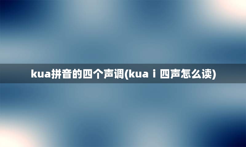 kua拼音的四个声调(kuaⅰ四声怎么读)