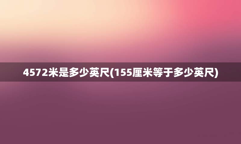 4572米是多少英尺(155厘米等于多少英尺)