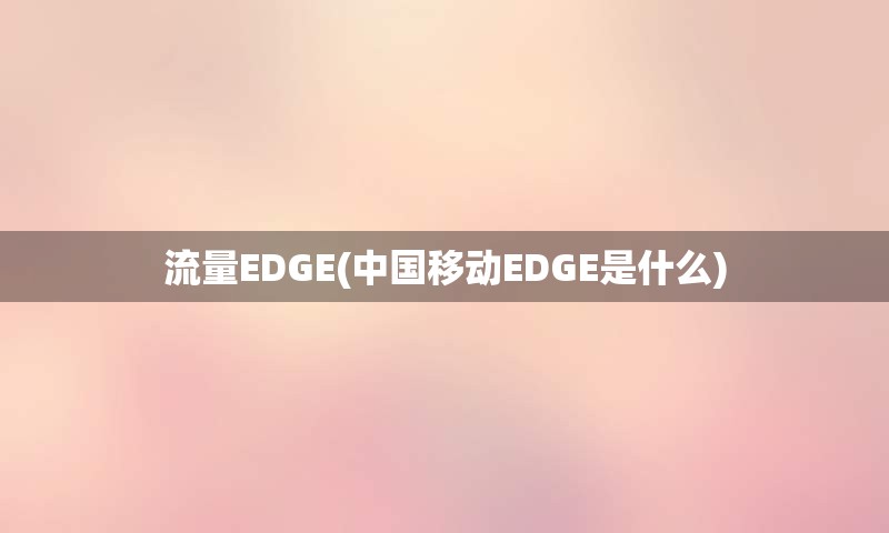 流量EDGE(中国移动EDGE是什么)