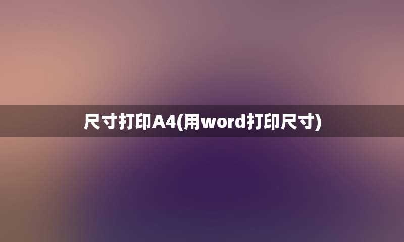 尺寸打印A4(用word打印尺寸)