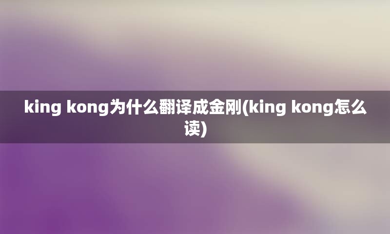 king kong为什么翻译成金刚(king kong怎么读)