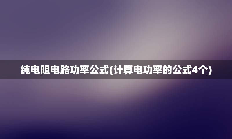 纯电阻电路功率公式(计算电功率的公式4个)