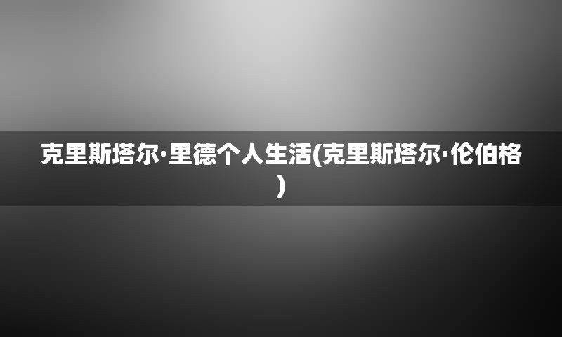 克里斯塔尔·里德个人生活(克里斯塔尔·伦伯格)