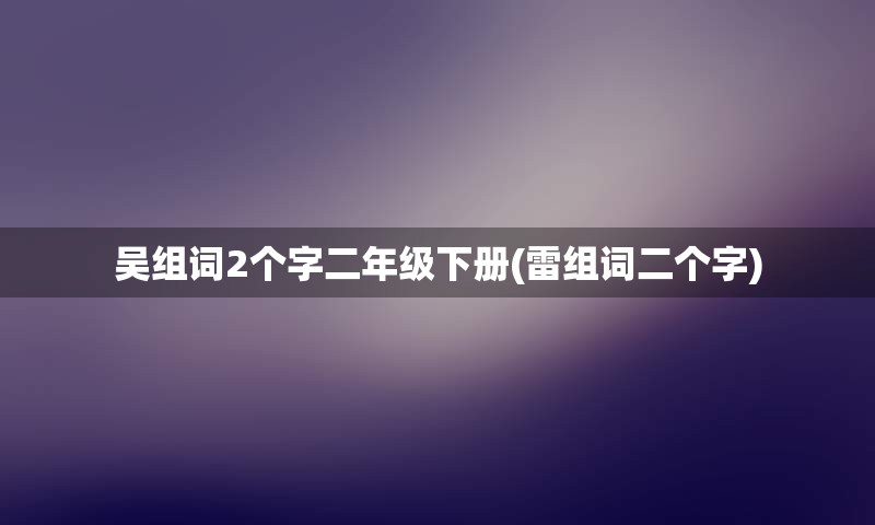 吴组词2个字二年级下册(雷组词二个字)