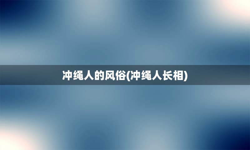 冲绳人的风俗(冲绳人长相)