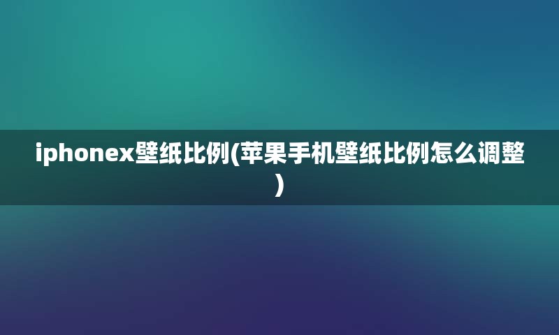 iphonex壁纸比例(苹果手机壁纸比例怎么调整)