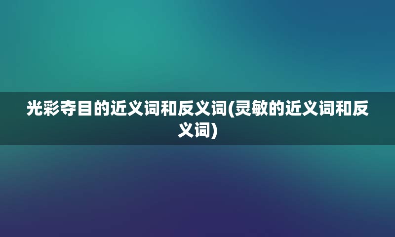 光彩夺目的近义词和反义词(灵敏的近义词和反义词)