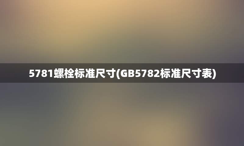 5781螺栓标准尺寸(GB5782标准尺寸表)