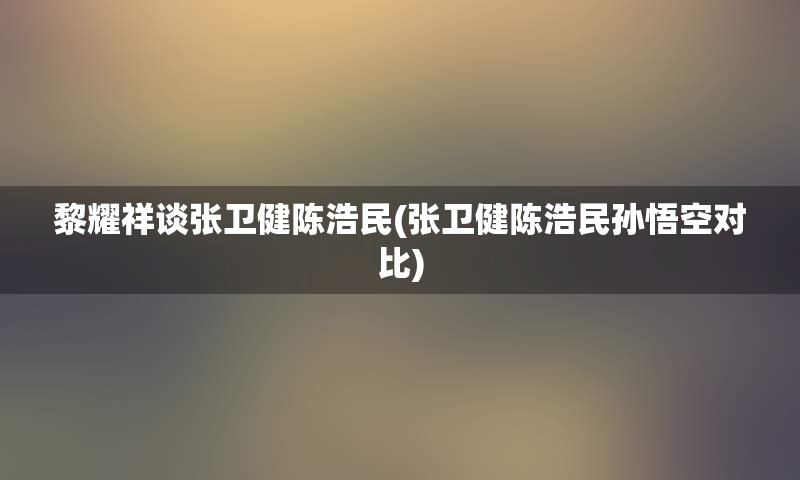 黎耀祥谈张卫健陈浩民(张卫健陈浩民孙悟空对比)