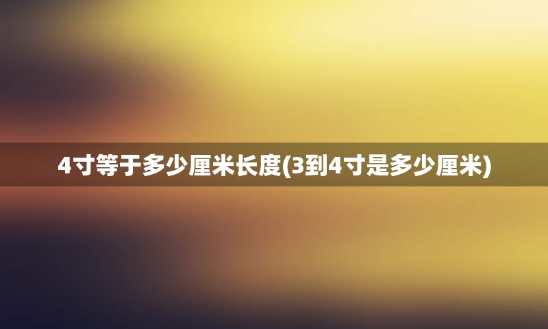 4寸等于多少厘米长度(3到4寸是多少厘米)