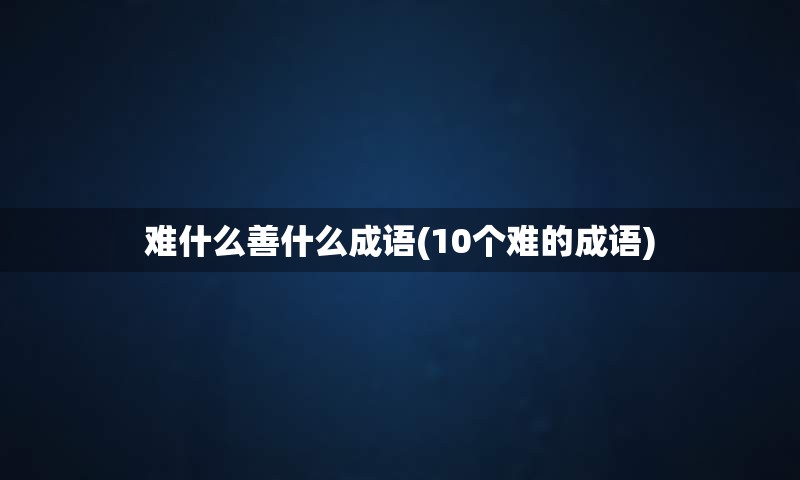 难什么善什么成语(10个难的成语)