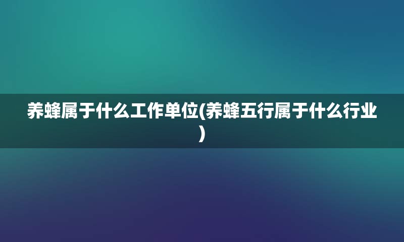 养蜂属于什么工作单位(养蜂五行属于什么行业)