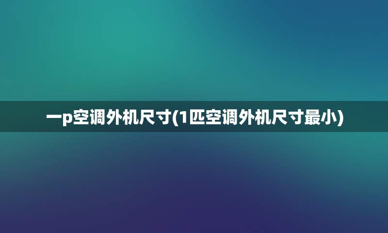 一p空调外机尺寸(1匹空调外机尺寸最小)