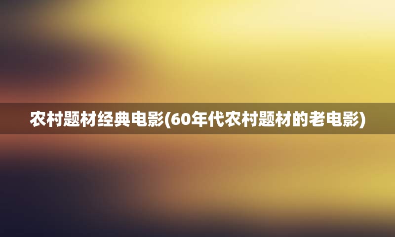 农村题材经典电影(60年代农村题材的老电影)