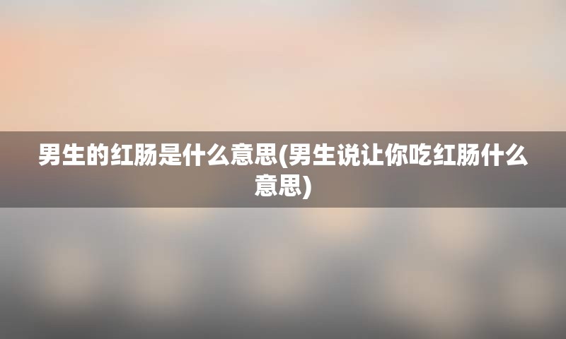 男生的红肠是什么意思(男生说让你吃红肠什么意思)