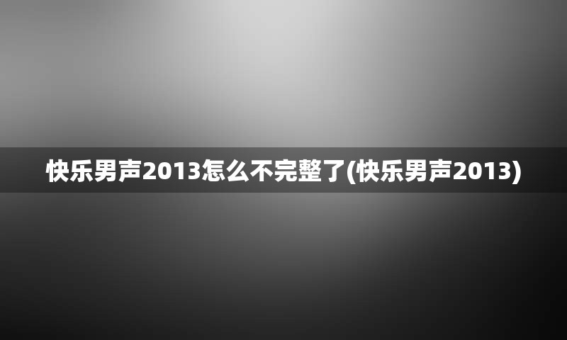 快乐男声2013怎么不完整了(快乐男声2013)