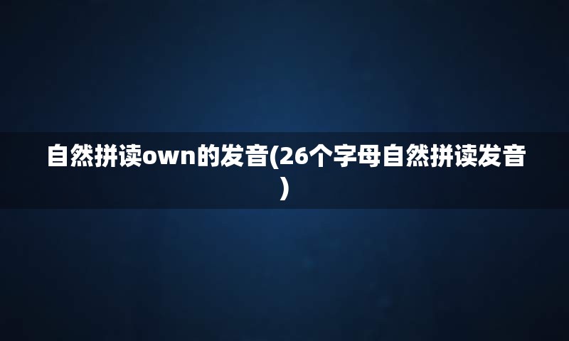 自然拼读own的发音(26个字母自然拼读发音)