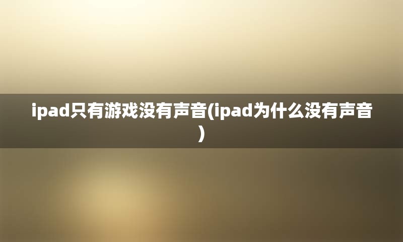 ipad只有游戏没有声音(ipad为什么没有声音)