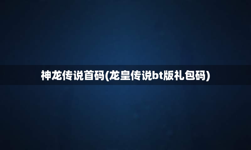 神龙传说首码(龙皇传说bt版礼包码)