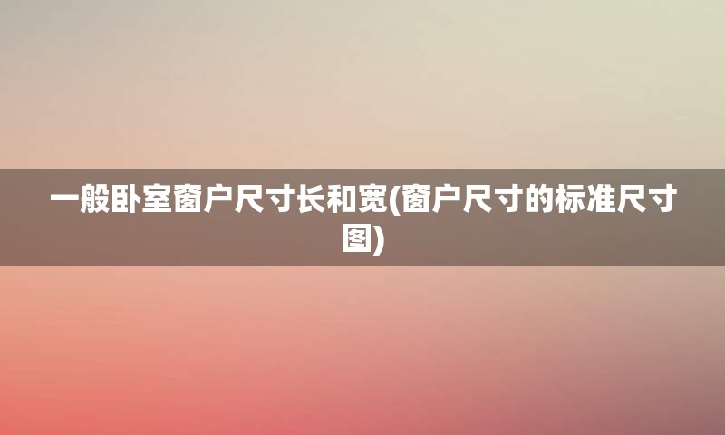 一般卧室窗户尺寸长和宽(窗户尺寸的标准尺寸图)