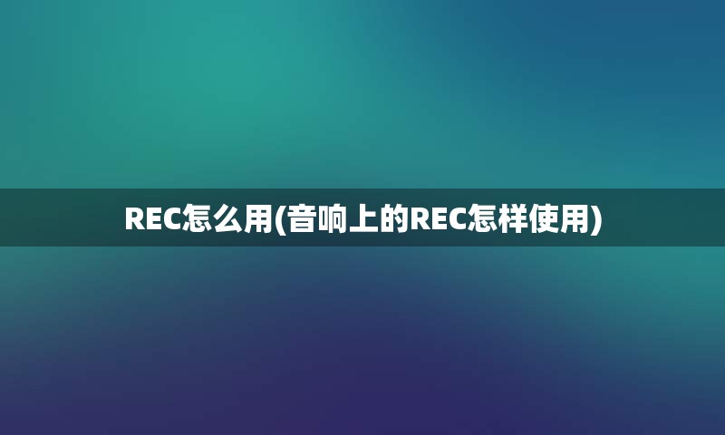 REC怎么用(音响上的REC怎样使用)