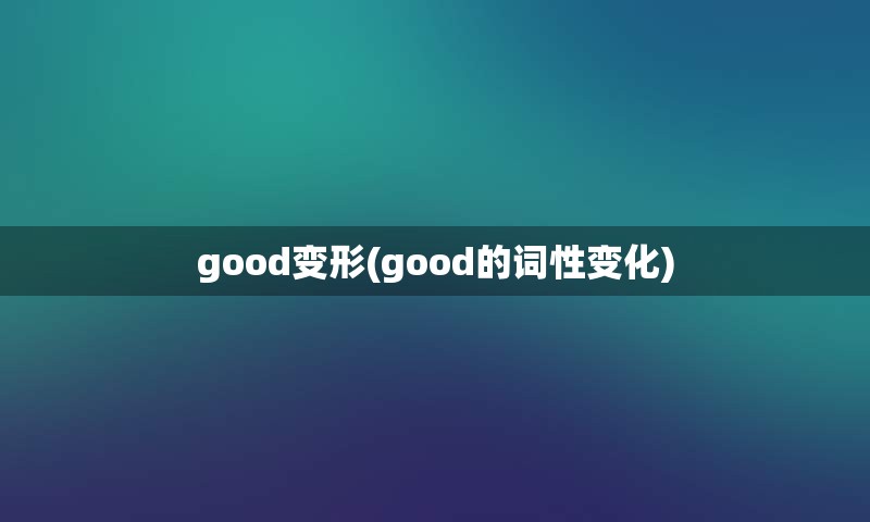 good变形(good的词性变化)