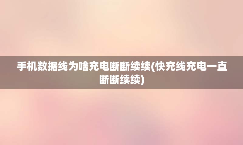 手机数据线为啥充电断断续续(快充线充电一直断断续续)