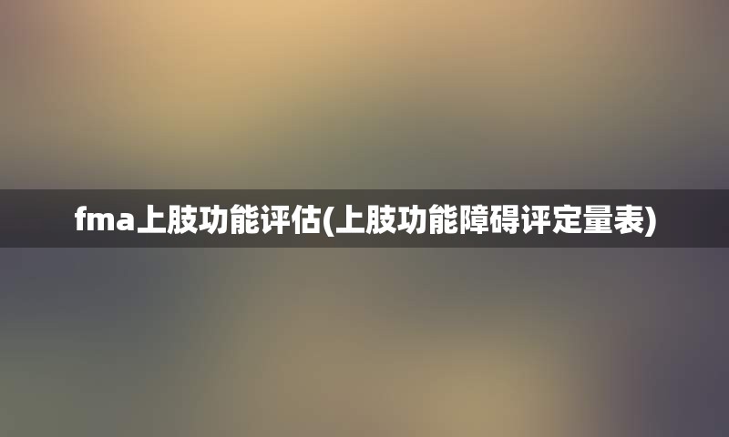 fma上肢功能评估(上肢功能障碍评定量表)