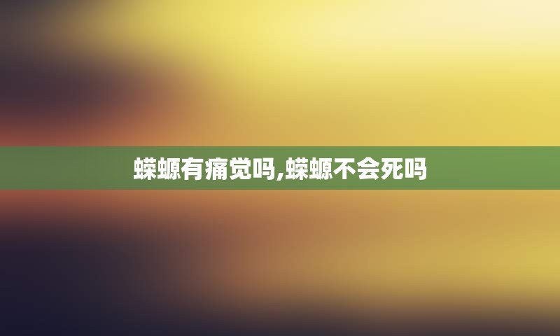 蝾螈有痛觉吗,蝾螈不会死吗