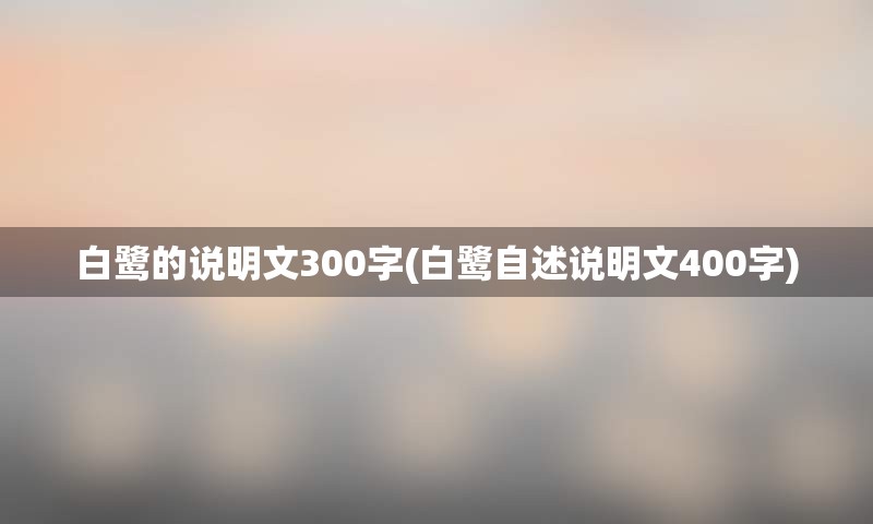 白鹭的说明文300字(白鹭自述说明文400字)