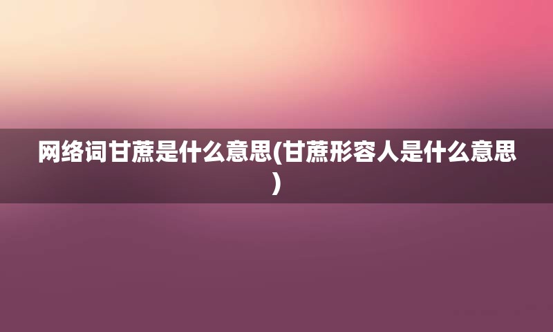 网络词甘蔗是什么意思(甘蔗形容人是什么意思)