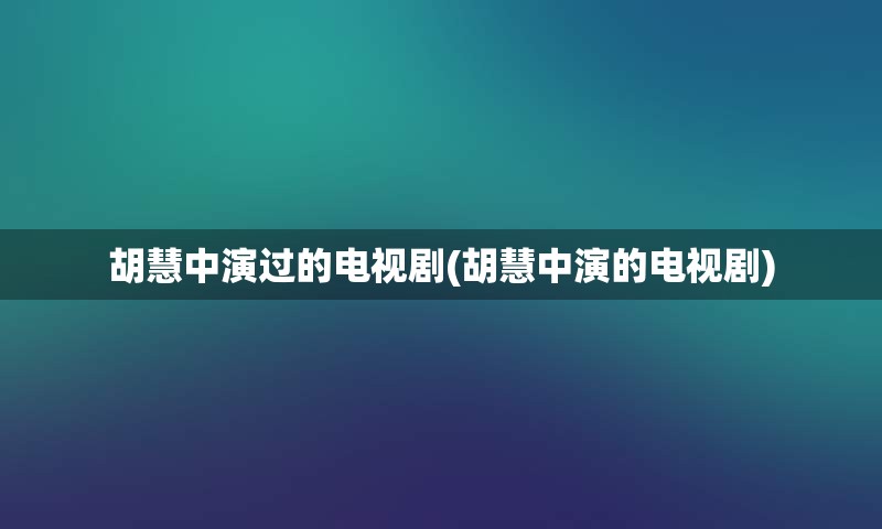 胡慧中演过的电视剧(胡慧中演的电视剧)