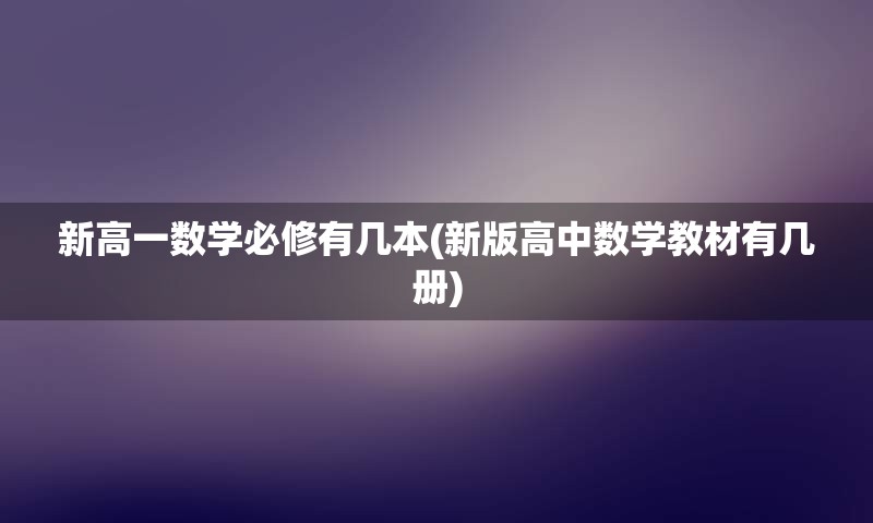 新高一数学必修有几本(新版高中数学教材有几册)