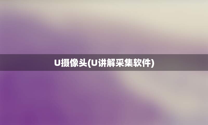 U摄像头(U讲解采集软件)