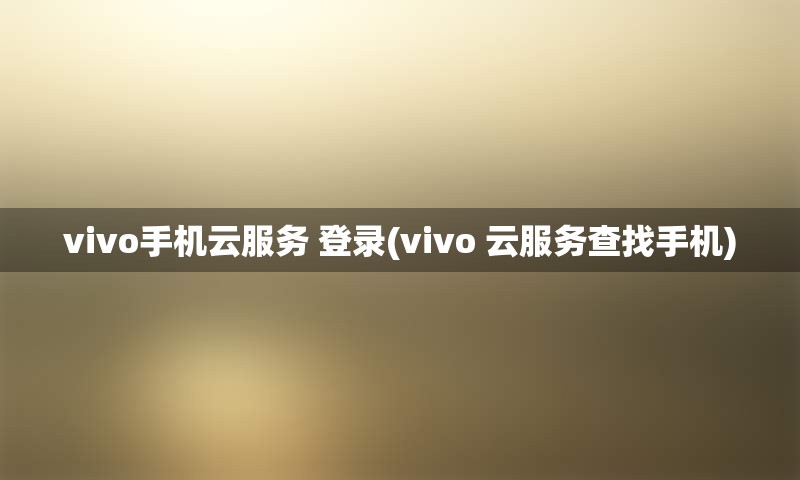 vivo手机云服务 登录(vivo 云服务查找手机)