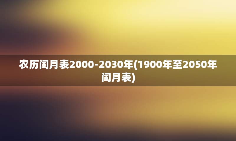 农历闰月表2000-2030年(1900年至2050年闰月表)