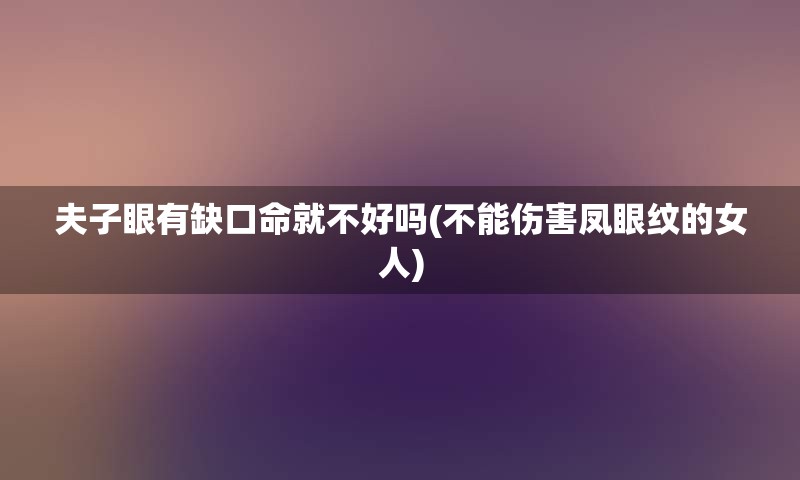 夫子眼有缺口命就不好吗(不能伤害凤眼纹的女人)