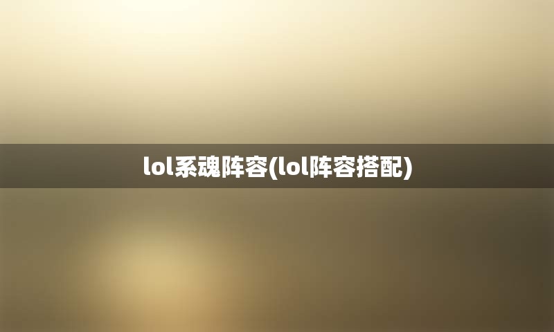 lol系魂阵容(lol阵容搭配)