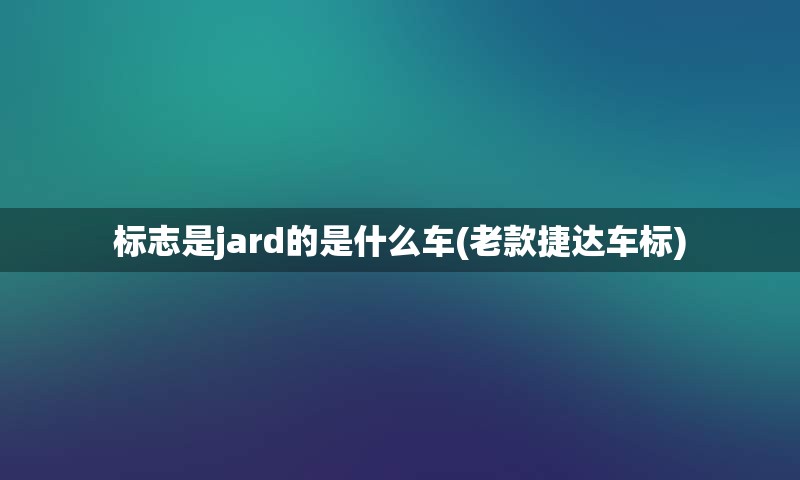 标志是jard的是什么车(老款捷达车标)