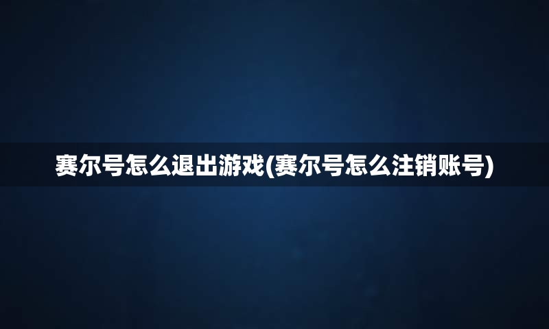 赛尔号怎么退出游戏(赛尔号怎么注销账号)