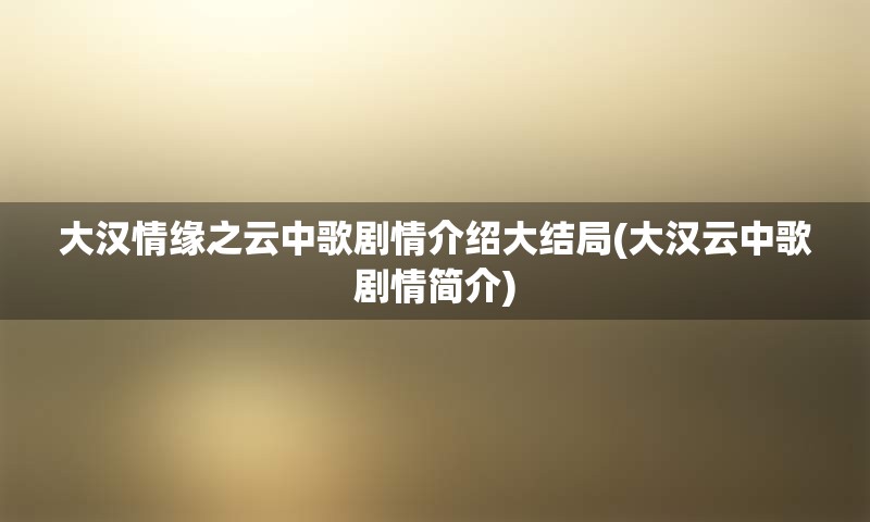 大汉情缘之云中歌剧情介绍大结局(大汉云中歌剧情简介)