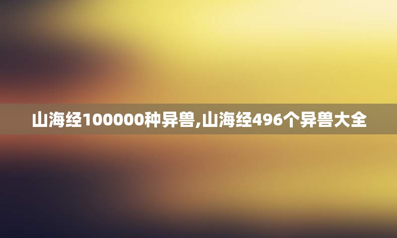 山海经100000种异兽,山海经496个异兽大全