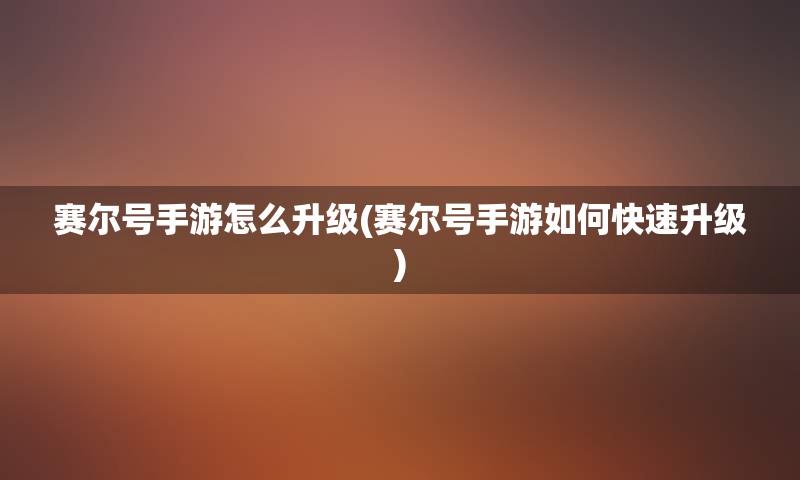 赛尔号手游怎么升级(赛尔号手游如何快速升级)